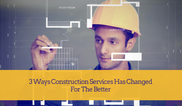 3-Ways-Construction-Services-Has-Changed-For-The-Better